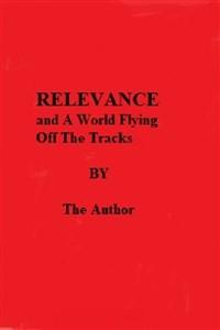 Relevance and A World Flying Off The Tracks
