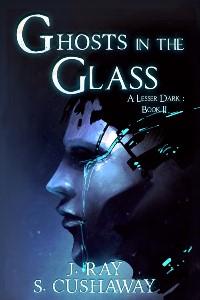 Ghosts in the Glass-- A Lesser Dark: Book II (Second Edition)