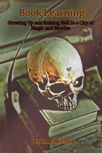 Book Learning: Growing Up and Raising Hell in a City of Magic and Murder