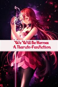 We Will Be Heroes  - A Naruto Fanfiction