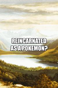 Reincarnated as a pokemon!