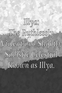 Illya: The Ruthlessly Violent and Slightly Sadistic Celestial Known as Illya.