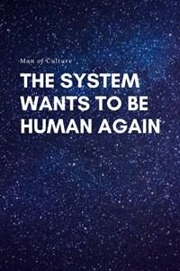 The System Wants To Be Human Again