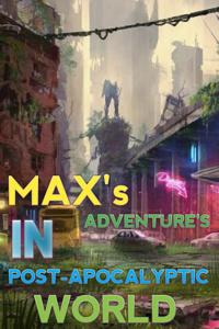 Max's Adventures in post-Apocalyptic world.